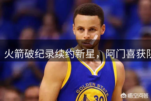 火箭破纪录续约新星，阿门喜获队史最大合同