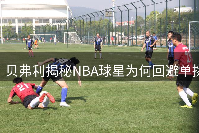 贝弗利揭秘NBA球星为何回避单挑赛事