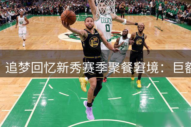 追梦回忆新秀赛季聚餐窘境：巨额账单险些难倒新人