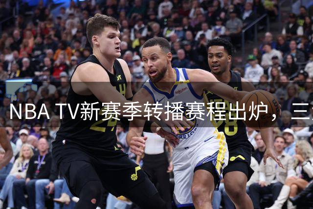 NBA TV新赛季转播赛程出炉，三大豪强领跑曝光榜